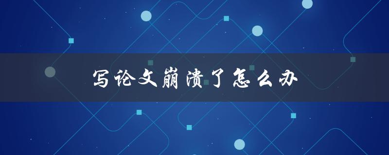 写论文崩溃了怎么办(如何从崩溃中恢复并继续前行)