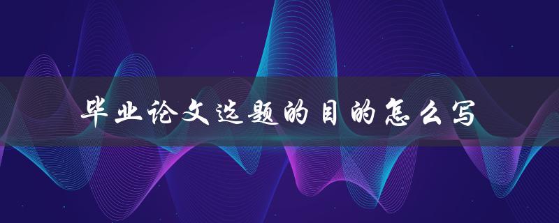 毕业论文选题的目的怎么写