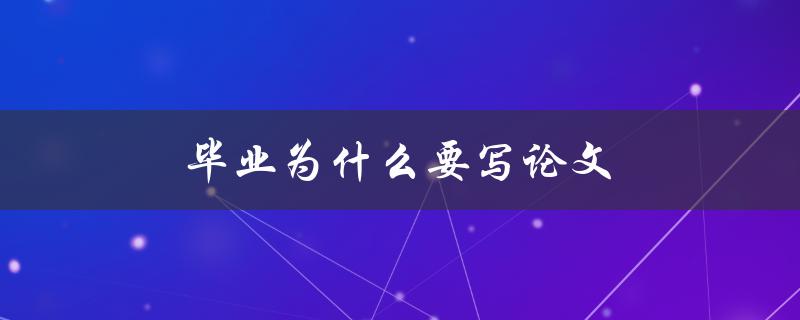 毕业为什么要写论文(论文对于学生的重要性是什么)