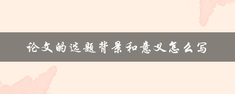 论文的选题背景和意义怎么写