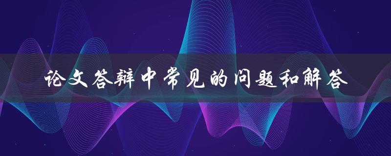 论文答辩中常见的问题和解答