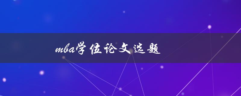 mba学位论文选题(如何选择适合自己的研究课题)