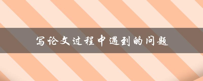写论文过程中遇到的问题(如何有效解决)