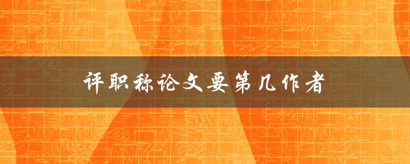 评职称论文要第几作者(究竟有多重要)