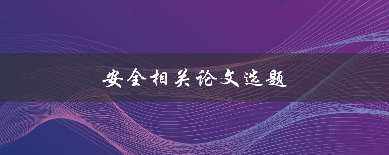 安全相关论文选题(如何选择合适的研究方向)