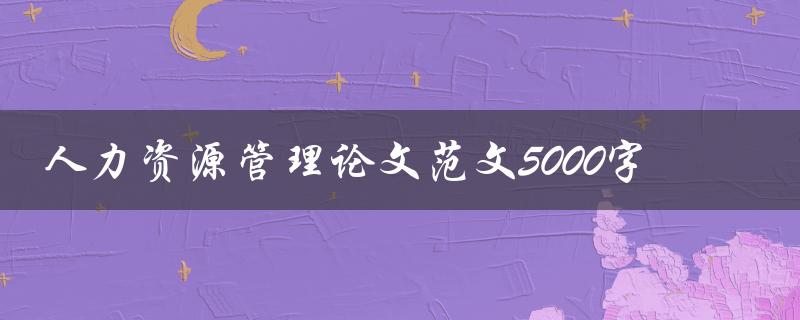人力资源管理论文范文5000字