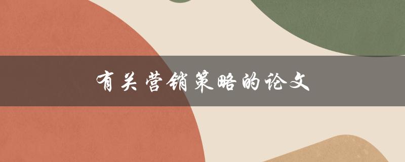 有关营销策略的论文(如何制定有效的市场推广计划)