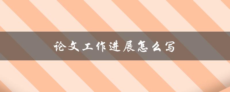 论文工作进展怎么写(详细步骤和技巧分享)