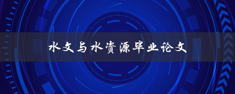 水文与水资源毕业论文(如何选择研究方向和方法)