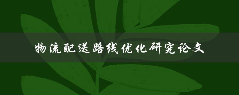 如何进行物流配送路线优化研究论文撰写