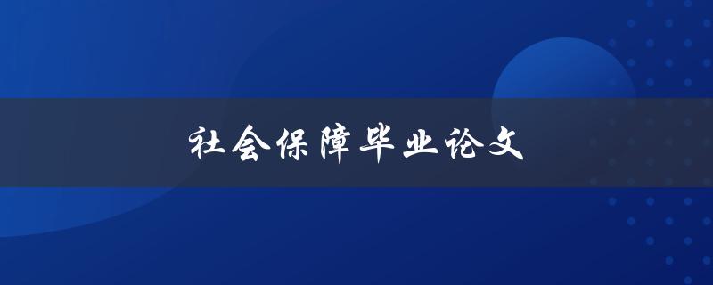 社会保障毕业论文(如何撰写一篇优秀的论文)
