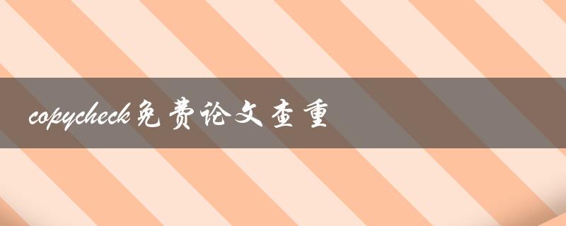 如何使用免费的copycheck工具进行论文查重
