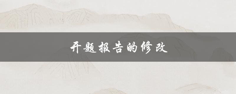 开题报告的修改(如何进行高效而准确的修改)