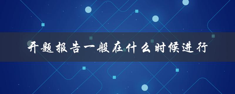 开题报告一般在什么时候进行