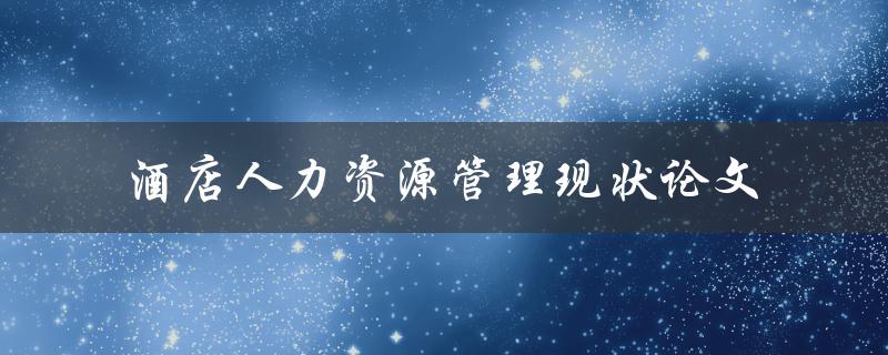 酒店人力资源管理现状如何？——一篇论文的探讨