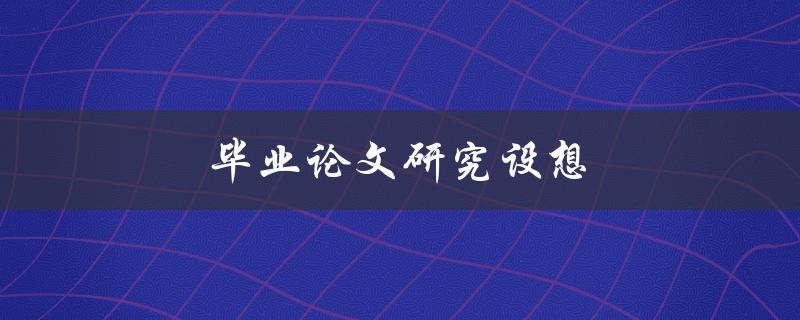 毕业论文研究设想(如何确定研究方向和方法)