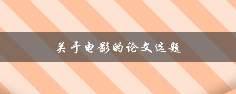 关于电影的论文选题(如何选择一个有趣的研究方向)