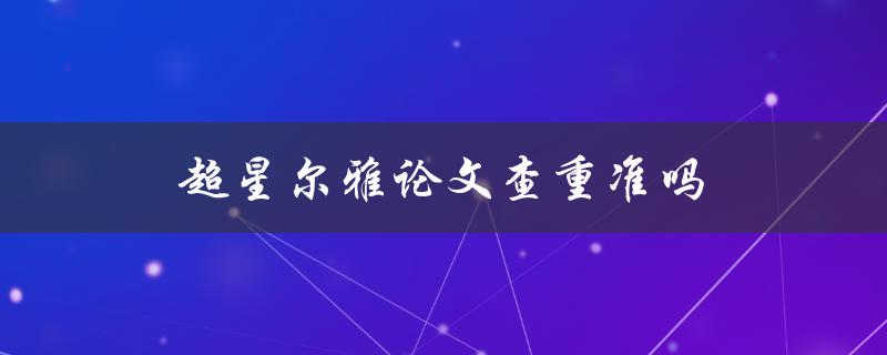 超星尔雅论文查重准吗(该系统的查重率如何？)