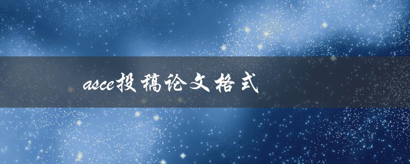 asce投稿论文格式(应该怎样准备和提交)