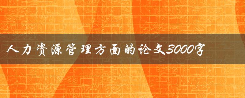 人力资源管理方面的论文3000字