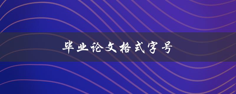 毕业论文格式字号(如何正确设置字号)