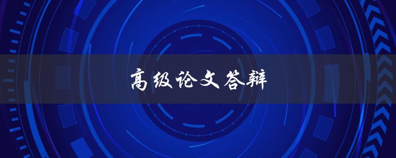 高级论文答辩(如何成功通过答辩环节)