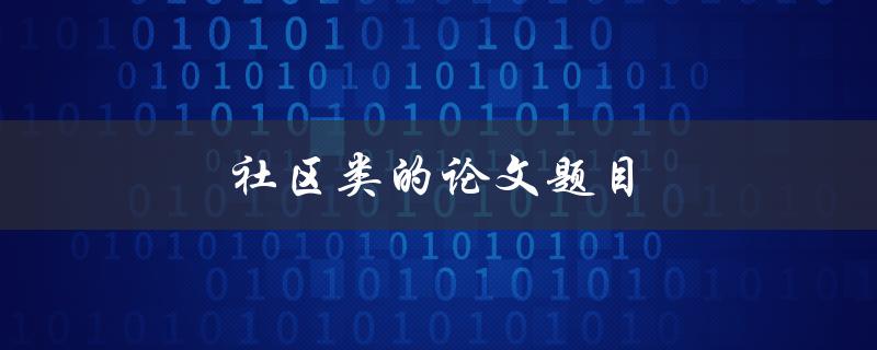 社区类的论文题目(如何提高社区居民的参与度)