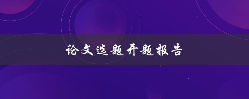 论文选题开题报告(如何写出优秀的开题报告)