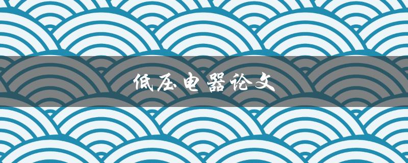 低压电器论文(如何选择合适的研究方向)