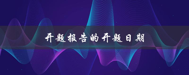 开题报告的开题日期(应该在什么时候确定)