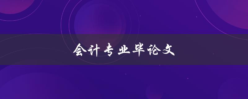会计专业毕论文(如何写出高质量的论文)