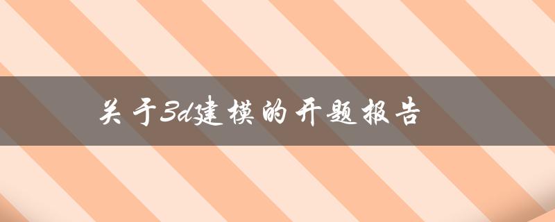 如何撰写一份关于3D建模的开题报告