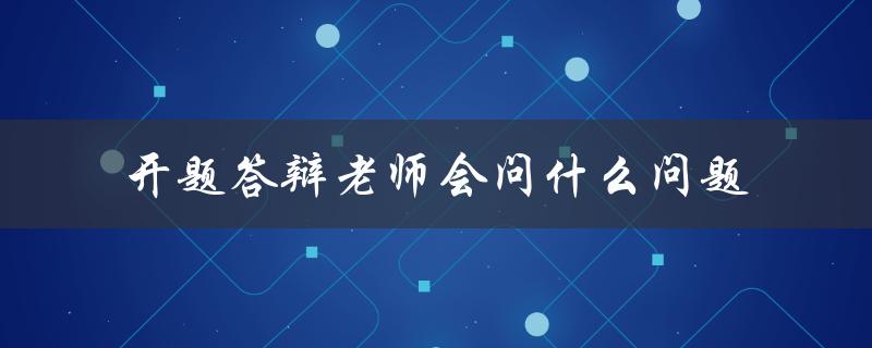开题答辩老师会问什么问题