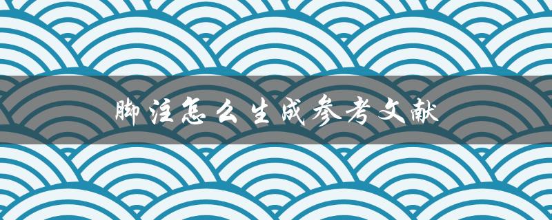 脚注怎么生成参考文献(详解实用方法)