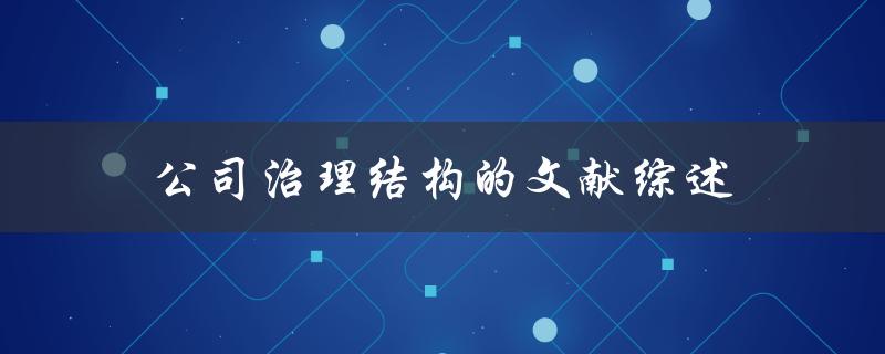 什么是公司治理结构？有哪些文献综述可以了解公司治理结构