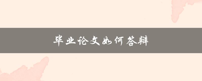 毕业论文如何答辩(应该注意哪些问题)