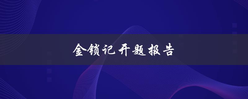 金锁记开题报告(如何撰写一份成功的开题报告)