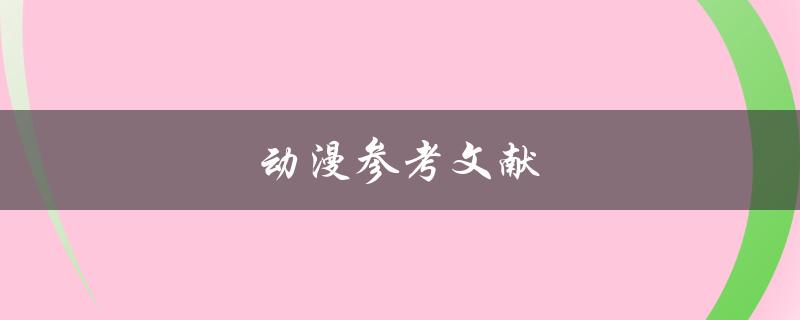 动漫参考文献(如何查找可靠的资料)
