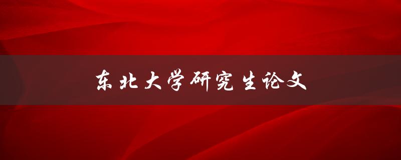 东北大学研究生论文(如何写出高质量的论文)