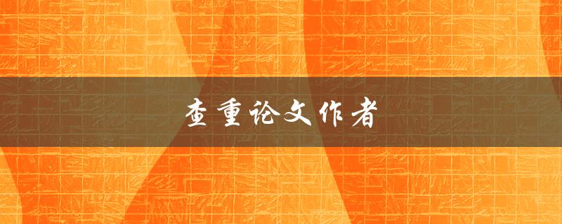 查重论文作者(如何确保学术诚信与原创性)