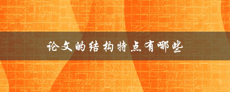 论文的结构特点有哪些(详细解析论文的基本组成部分)