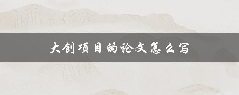 大创项目的论文怎么写(详细步骤和注意事项)
