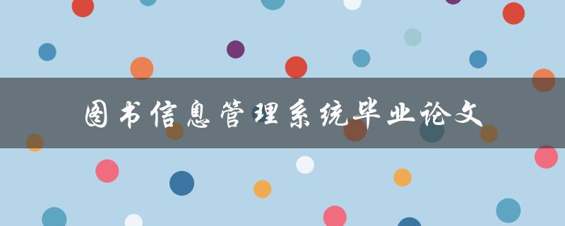 《如何设计一款高效的图书信息管理系统毕业论文？》