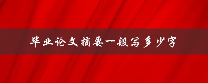 毕业论文摘要一般写多少字