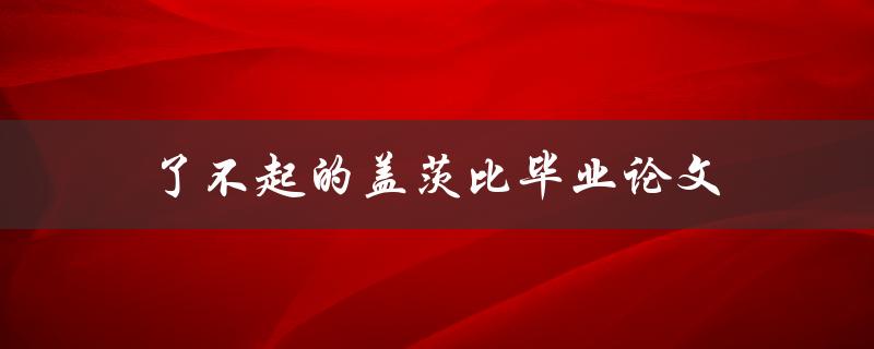 了不起的盖茨比毕业论文(如何写出一篇成功的文学论文)