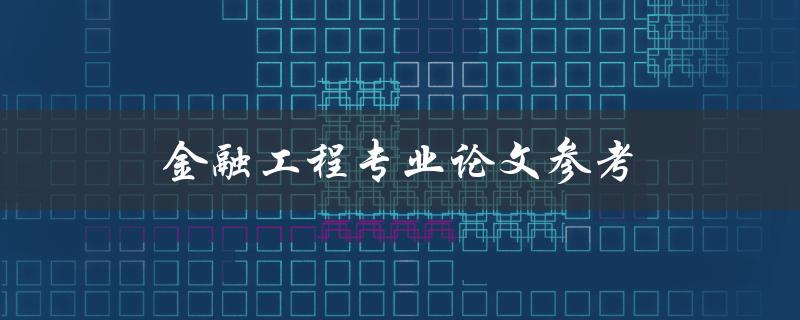 金融工程专业论文参考(如何选取合适的研究方向和文献)