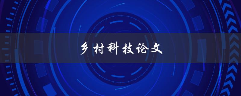 乡村科技论文(如何写出优秀的乡村科技论文)