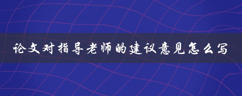 论文对指导老师的建议意见怎么写