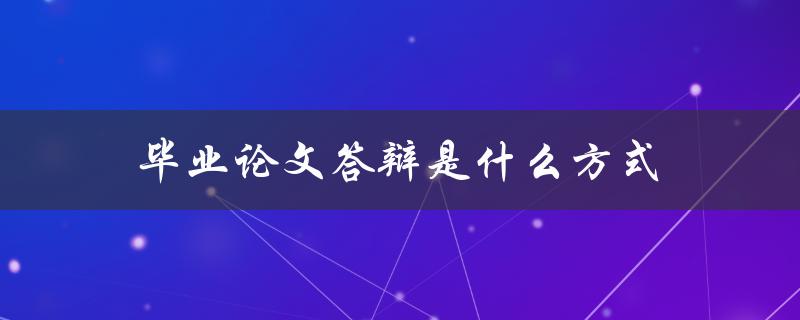 毕业论文答辩是什么方式