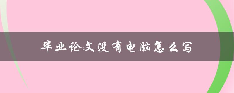 毕业论文没有电脑怎么写